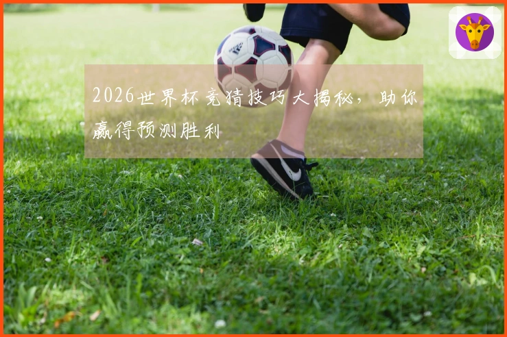 2026世界杯竞猜技巧大揭秘，助你赢得预测胜利