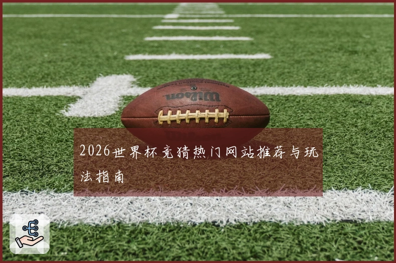 2026世界杯竞猜热门网站推荐与玩法指南