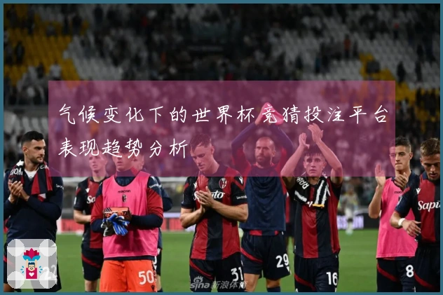 气候变化下的世界杯竞猜投注平台表现趋势分析