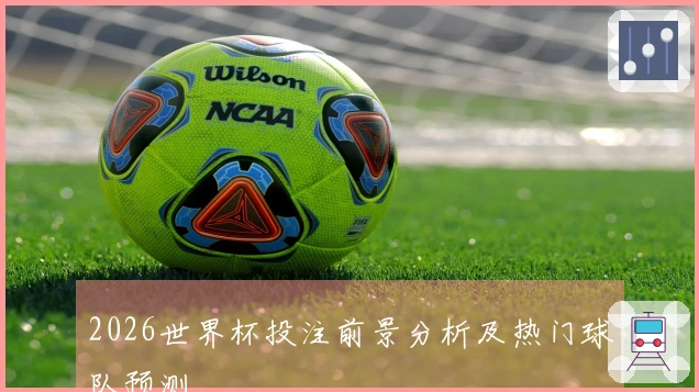 2026世界杯投注前景分析及热门球队预测