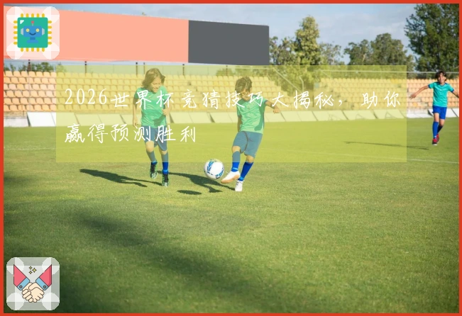 2026世界杯竞猜技巧大揭秘，助你赢得预测胜利