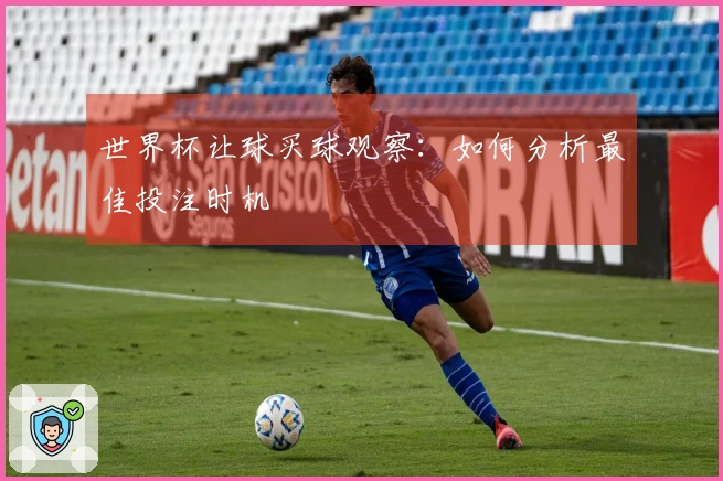 世界杯让球买球观察：如何分析最佳投注时机