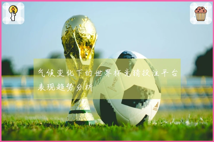 气候变化下的世界杯竞猜投注平台表现趋势分析