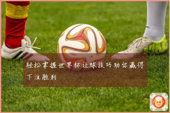 轻松掌握世界杯让球技巧助你赢得下注胜利