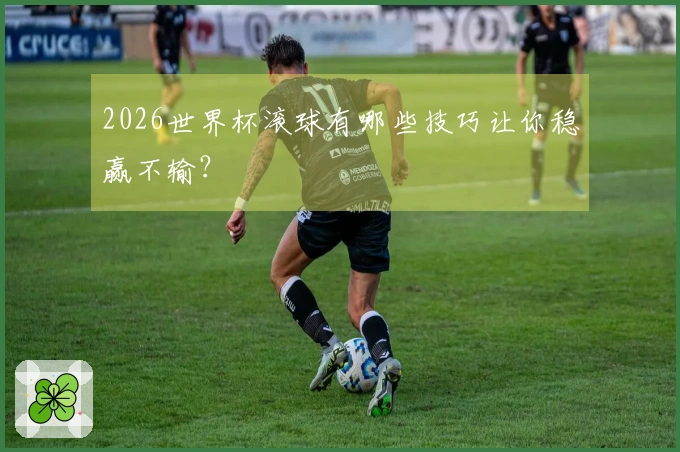 2026世界杯滚球有哪些技巧让你稳赢不输？