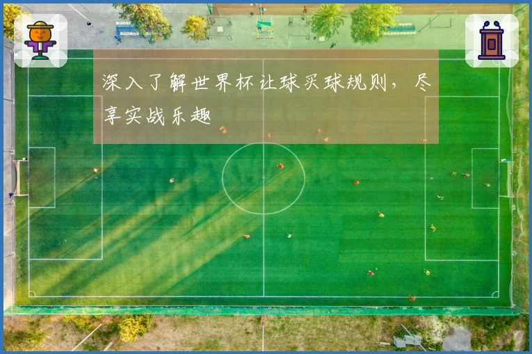 深入了解世界杯让球买球规则，尽享实战乐趣