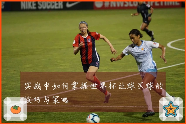 实战中如何掌握世界杯让球买球的技巧与策略