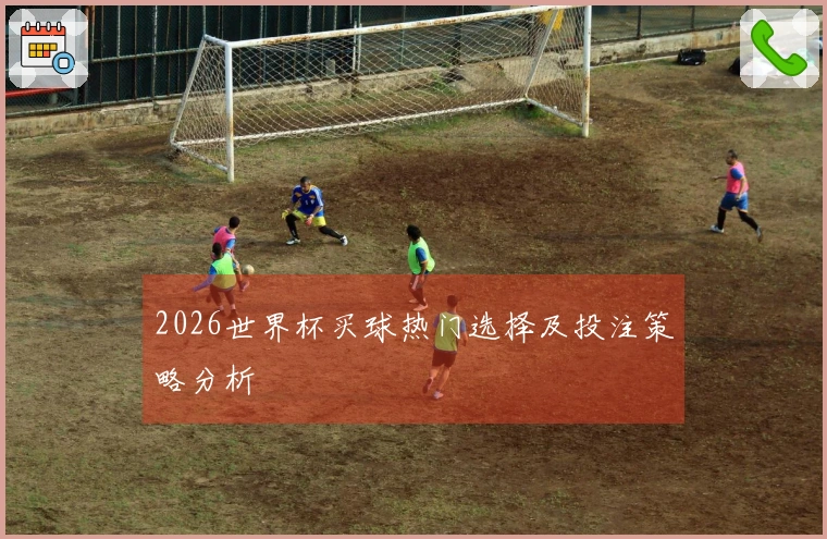 2026世界杯买球热门选择及投注策略分析