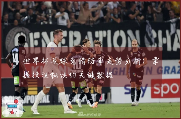 世界杯滚球竞猜赔率走势分析：掌握投注秘诀的关键数据