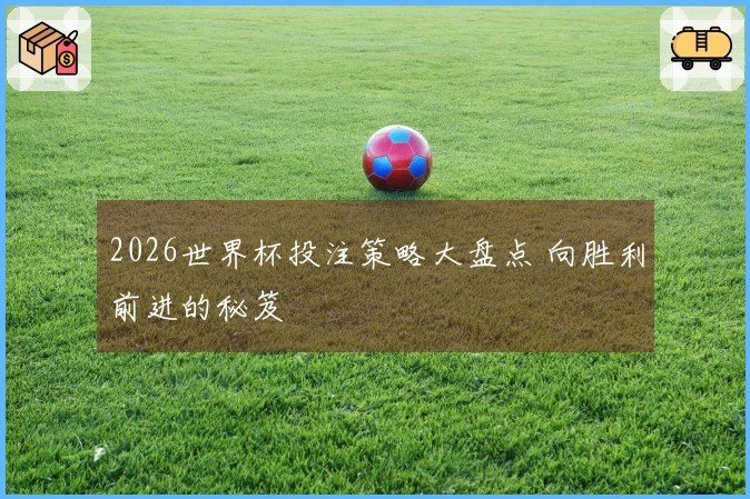 2026世界杯投注策略大盘点 向胜利前进的秘笈