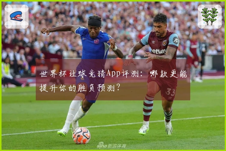 世界杯让球竞猜App评测：哪款更能提升你的胜负预测？