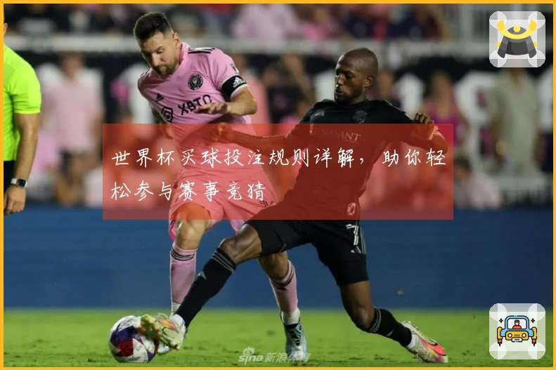 世界杯买球投注规则详解，助你轻松参与赛事竞猜